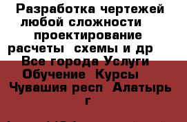 Разработка чертежей любой сложности, 3D-проектирование, расчеты, схемы и др.  - Все города Услуги » Обучение. Курсы   . Чувашия респ.,Алатырь г.